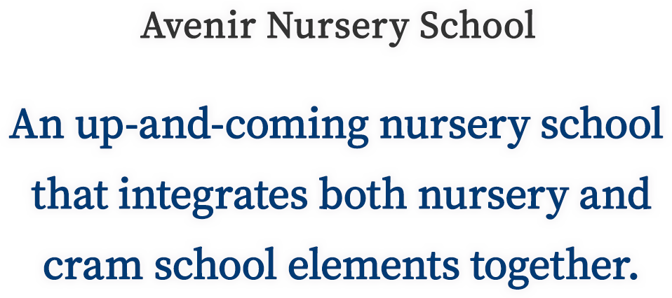 Avenir Nursery School An up-and-coming nursery school that integrates both nursery and cram school elements together.